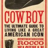 Cowboy: The Ultimate Guide to Living Like a Great American Icon